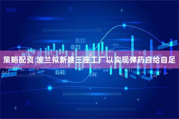策略配资 波兰拟新建三座工厂以实现弹药自给自足
