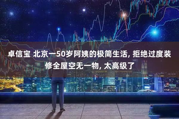 卓信宝 北京一50岁阿姨的极简生活, 拒绝过度装修全屋空无一物, 太高级了