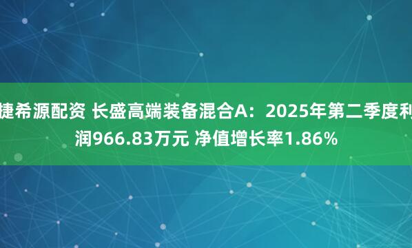 捷希源配资 长盛高端装备混合A：2025年第二季度利润966.83万元 净值增长率1.86%