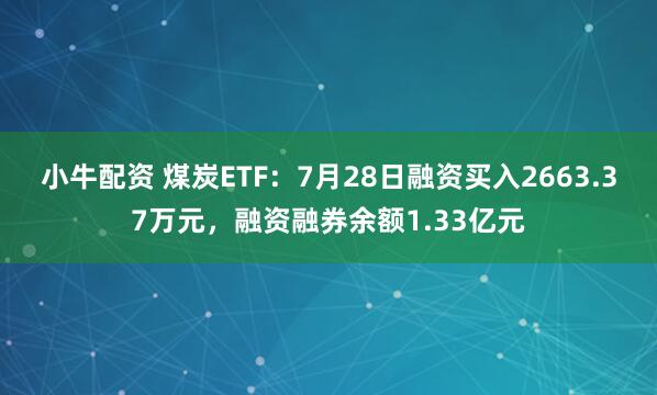小牛配资 煤炭ETF：7月28日融资买入2663.37万元，融资融券余额1.33亿元