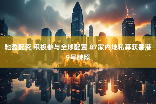 驰盈配资 积极参与全球配置 87家内地私募获香港9号牌照