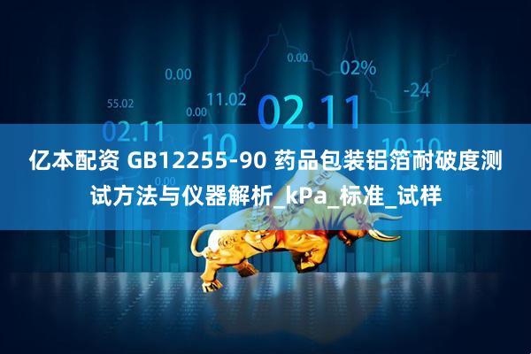 亿本配资 GB12255-90 药品包装铝箔耐破度测试方法与仪器解析_kPa_标准_试样