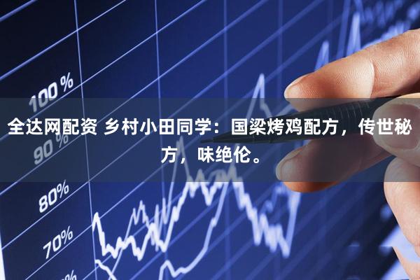 全达网配资 乡村小田同学：国梁烤鸡配方，传世秘方，味绝伦。