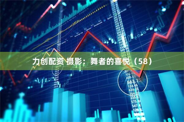 力创配资 摄影：舞者的喜悦（58）